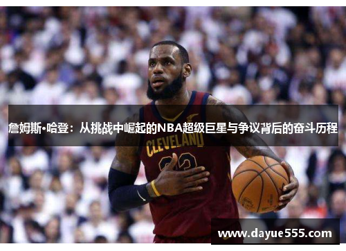 詹姆斯·哈登：从挑战中崛起的NBA超级巨星与争议背后的奋斗历程