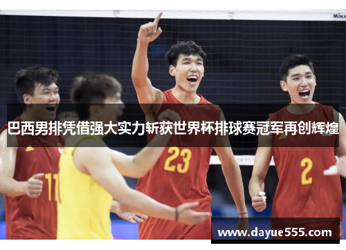 巴西男排凭借强大实力斩获世界杯排球赛冠军再创辉煌