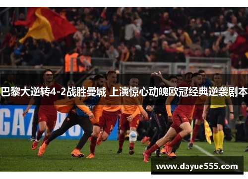 巴黎大逆转4-2战胜曼城 上演惊心动魄欧冠经典逆袭剧本 巴黎大逆转4-2战胜曼城 上演惊心动魄欧冠经典逆袭剧本