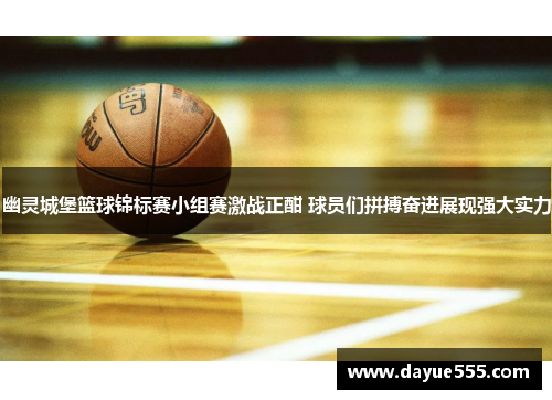 幽灵城堡篮球锦标赛小组赛激战正酣 球员们拼搏奋进展现强大实力