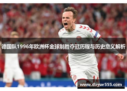 德国队1996年欧洲杯金球制胜夺冠历程与历史意义解析